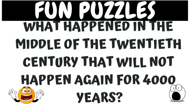 Fun Puzzles: What happened in the middle of the twentieth century that will not happen again for 4000 years?