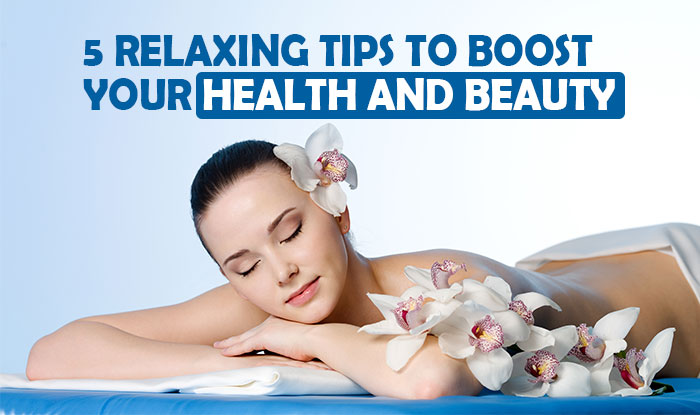 5 Relaxing Tips To Boost Your Health and Beauty