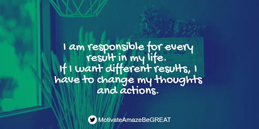 "I am responsible for every result in my life. If I want different results, I have to change my thoughts and actions." Positive Mindset Quotes And Motivational Words For Bad Times: "I am responsible for every result in my life. If I want different results, I have to change my thoughts and actions."