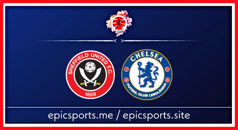 Sheffield United vs Chelsea ; Match Preview, Schedule & Live info