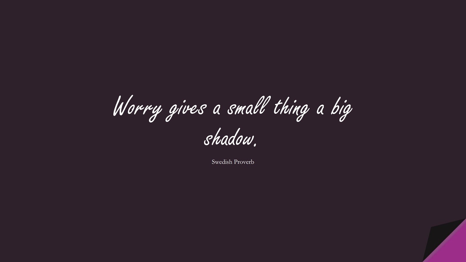 Worry gives a small thing a big shadow. (Swedish Proverb);  #FearQuotes