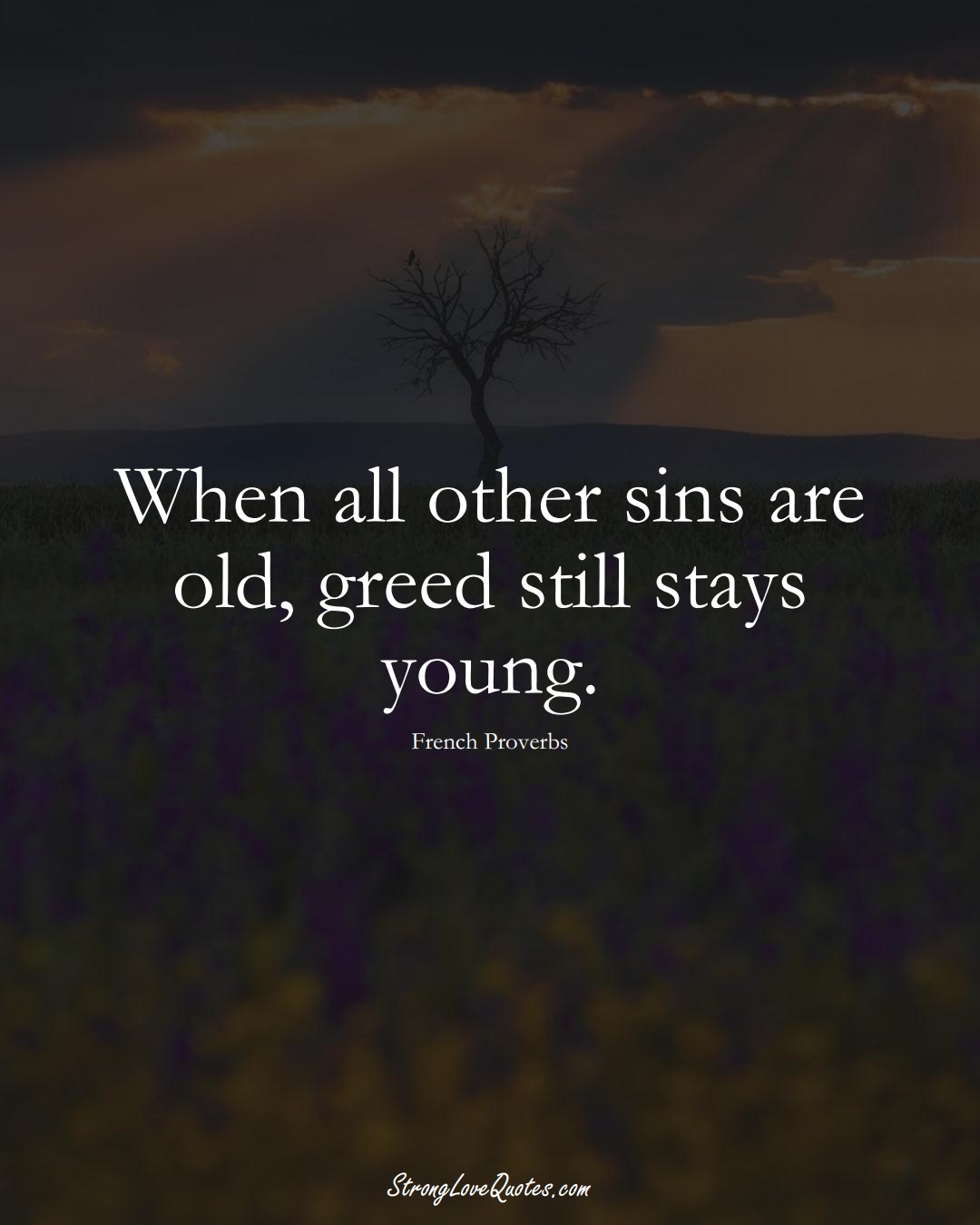 When all other sins are old, greed still stays young. (French Sayings);  #EuropeanSayings