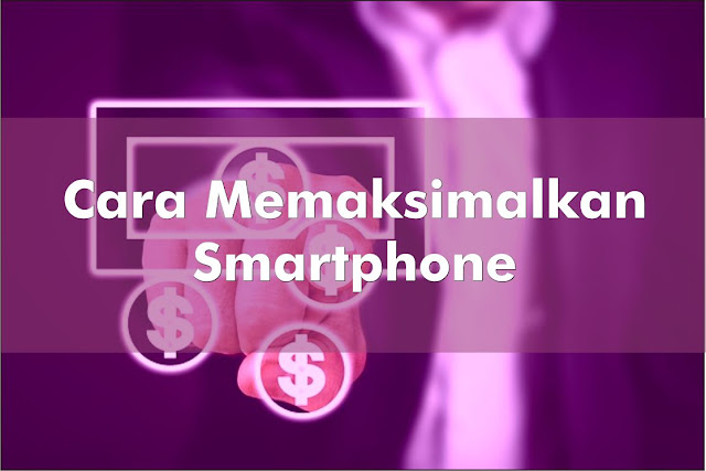 Cara Memaksimalkan Smartphone Maksimalkan Smartphone
