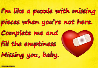 I’m like a puzzle with missing pieces when you’re not here. Complete me and fill the emptiness Missing you, baby