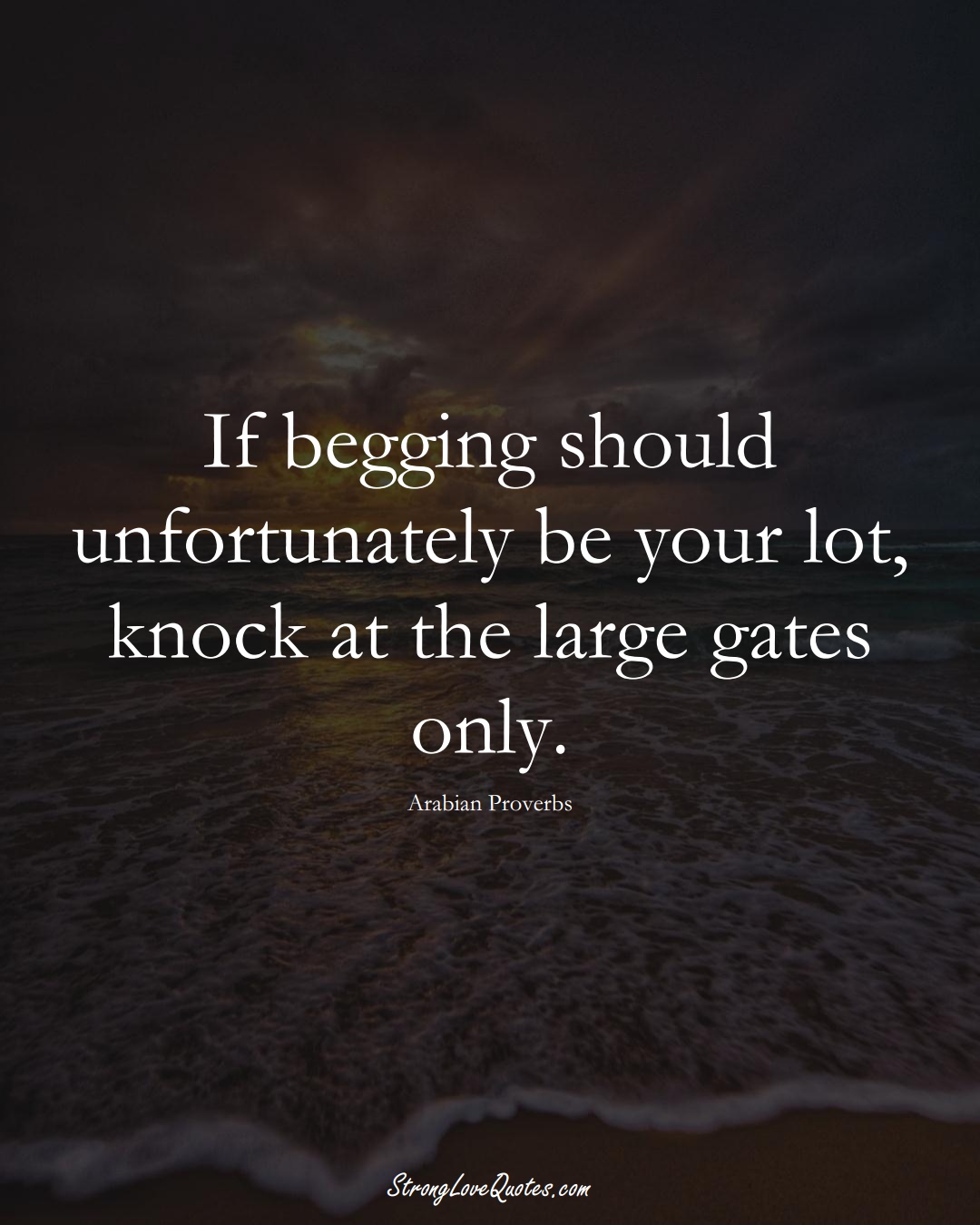 If begging should unfortunately be your lot, knock at the large gates only. (Arabian Sayings);  #aVarietyofCulturesSayings