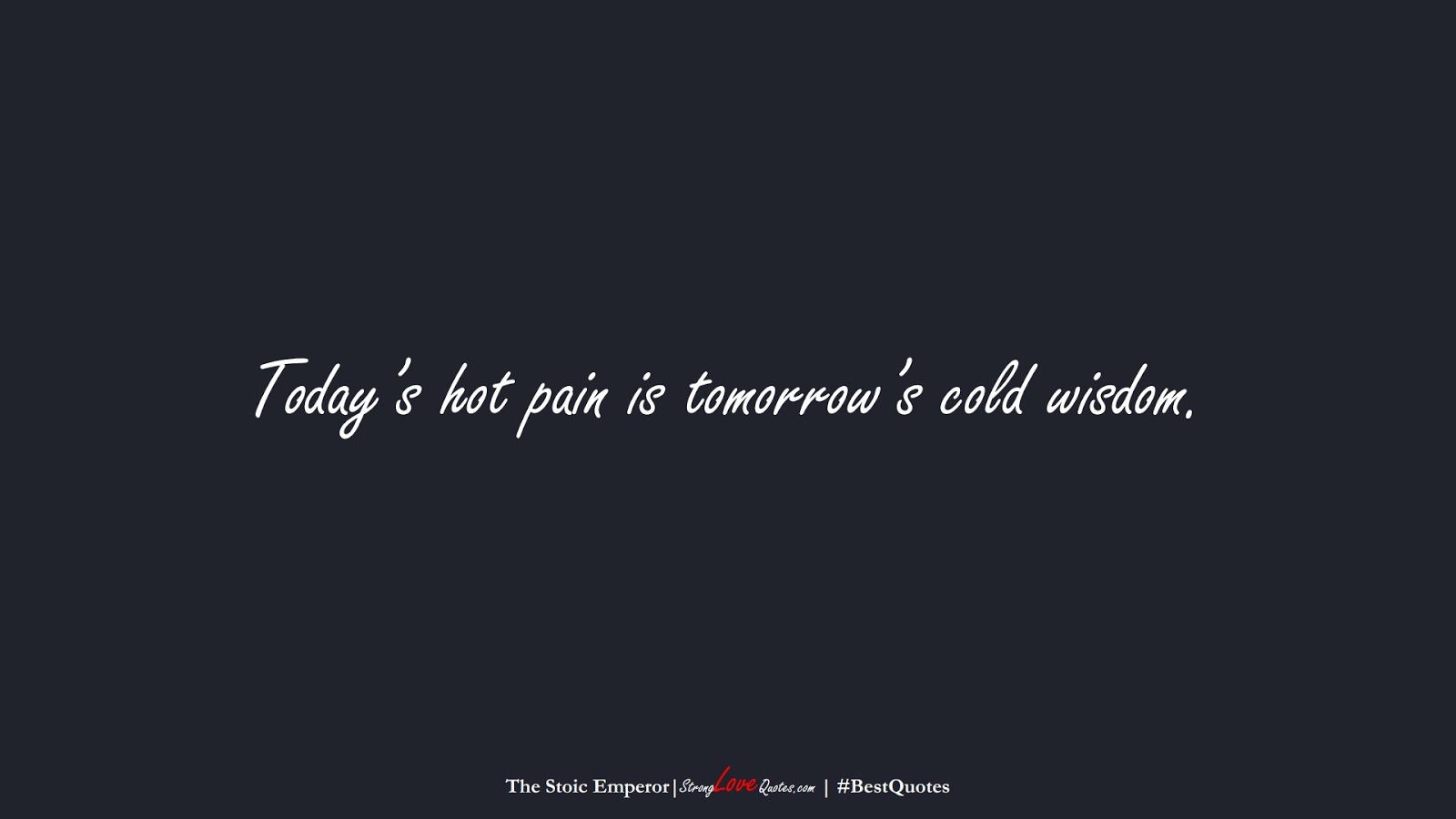 Today’s hot pain is tomorrow’s cold wisdom. (The Stoic Emperor);  #BestQuotes