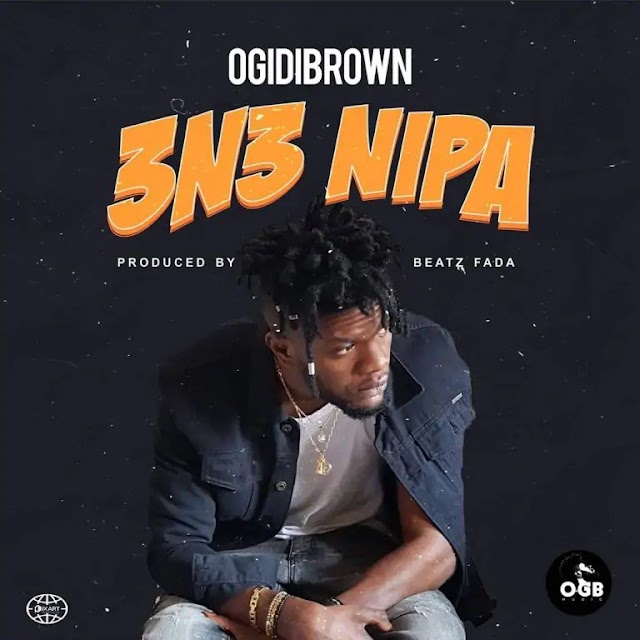Ogidi Brown – 3n3 Nipa (Prod. by Beatz Fada)