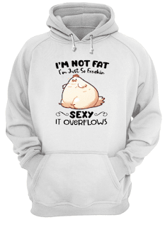 Im Not Fat Im Just So Freakin Sexy It OverFlows Shirt - 2