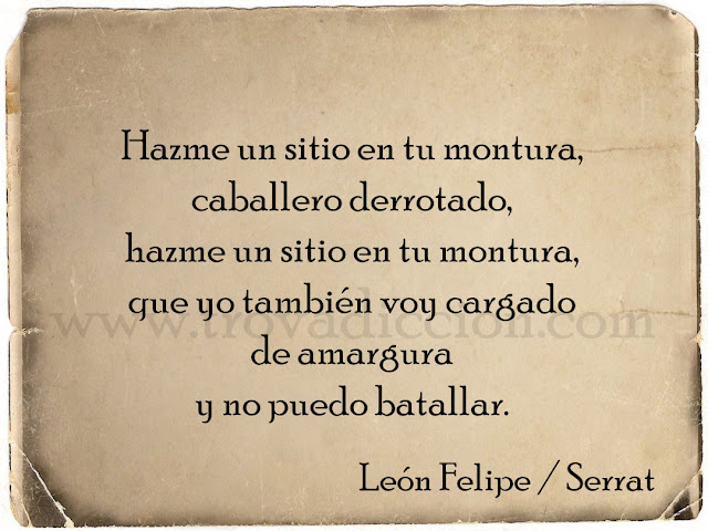 Hazme un sitio en tu montura,  caballero derrotado,  hazme un sitio en tu montura,  que yo también voy cargado  de amargura  y no puedo batallar.