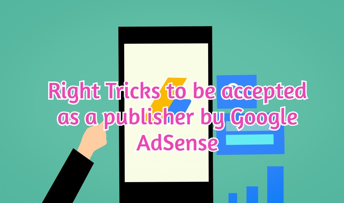 Right Tricks to be accepted as a publisher by Google AdSense Right Tricks to be accepted as a publisher by Google AdSense