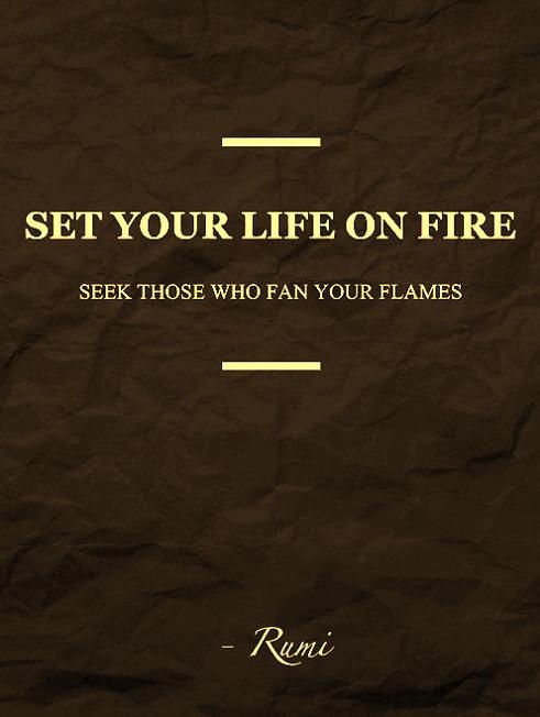 Set your life on fire, seek those who fan your flames Rumi Quote
