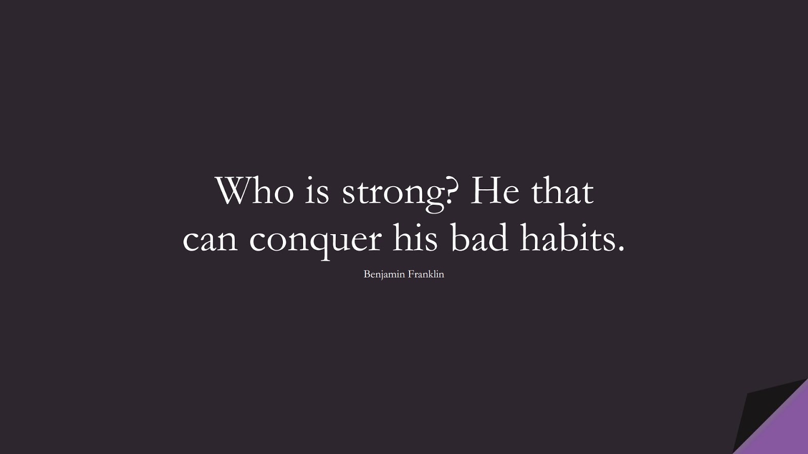 Who is strong? He that can conquer his bad habits. (Benjamin Franklin);  #BeingStrongQuotes
