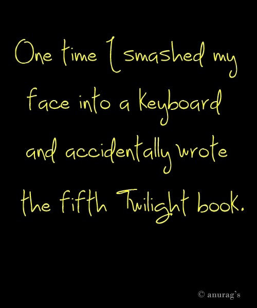 One Time I Smashed My Face Into A Keyboard And Accidentally Wrote Th Fifth Twilight Book - Funny Quote