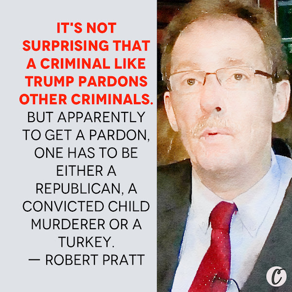 It's not surprising that a criminal like Trump pardons other criminals. But apparently to get a pardon, one has to be either a Republican, a convicted child murderer or a turkey. — Robert Pratt, Senior United States District Judge of the United States District Court for the Southern District of Iowa