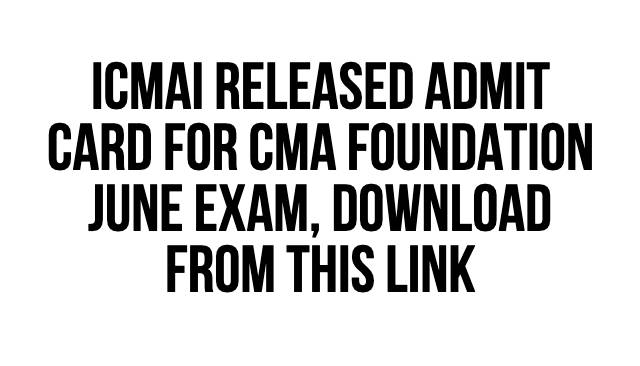 ICMAI released admit card for CMA Foundation June exam, download from this link
