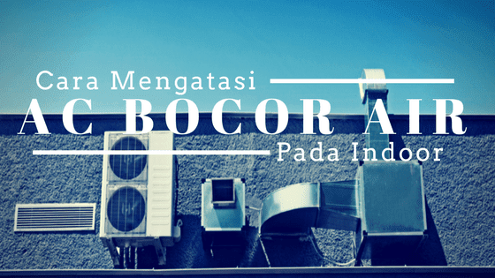 Cara Mengatasi AC Bocor Air Dengan 6 Langkah Mudah