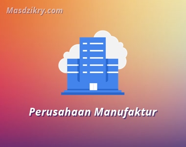 Pengertian perusahaan manufaktur Pengertian perusahaan manufaktur