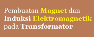 Pembuatan Magnet dan Induksi Elektromagnetik pada Transformator