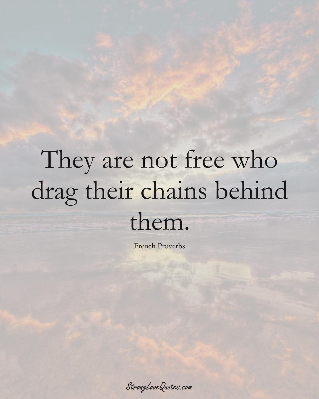 They are not free who drag their chains behind them. (French Sayings);  #EuropeanSayings
