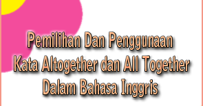 Happily English Learning: Pemilihan Dan Penggunaan Kata Altogether dan