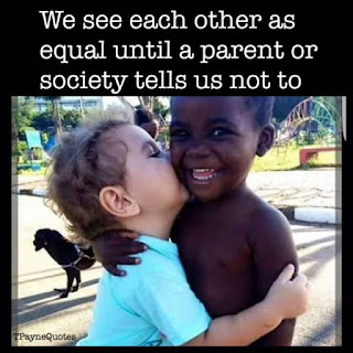 We see each other as equals until a parent or society tells us not to