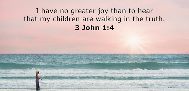   I have no greater joy than to hear that my children are walking in the truth. 
