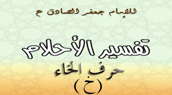 تفسير الامام الصادق لحرف الخاء في المنام