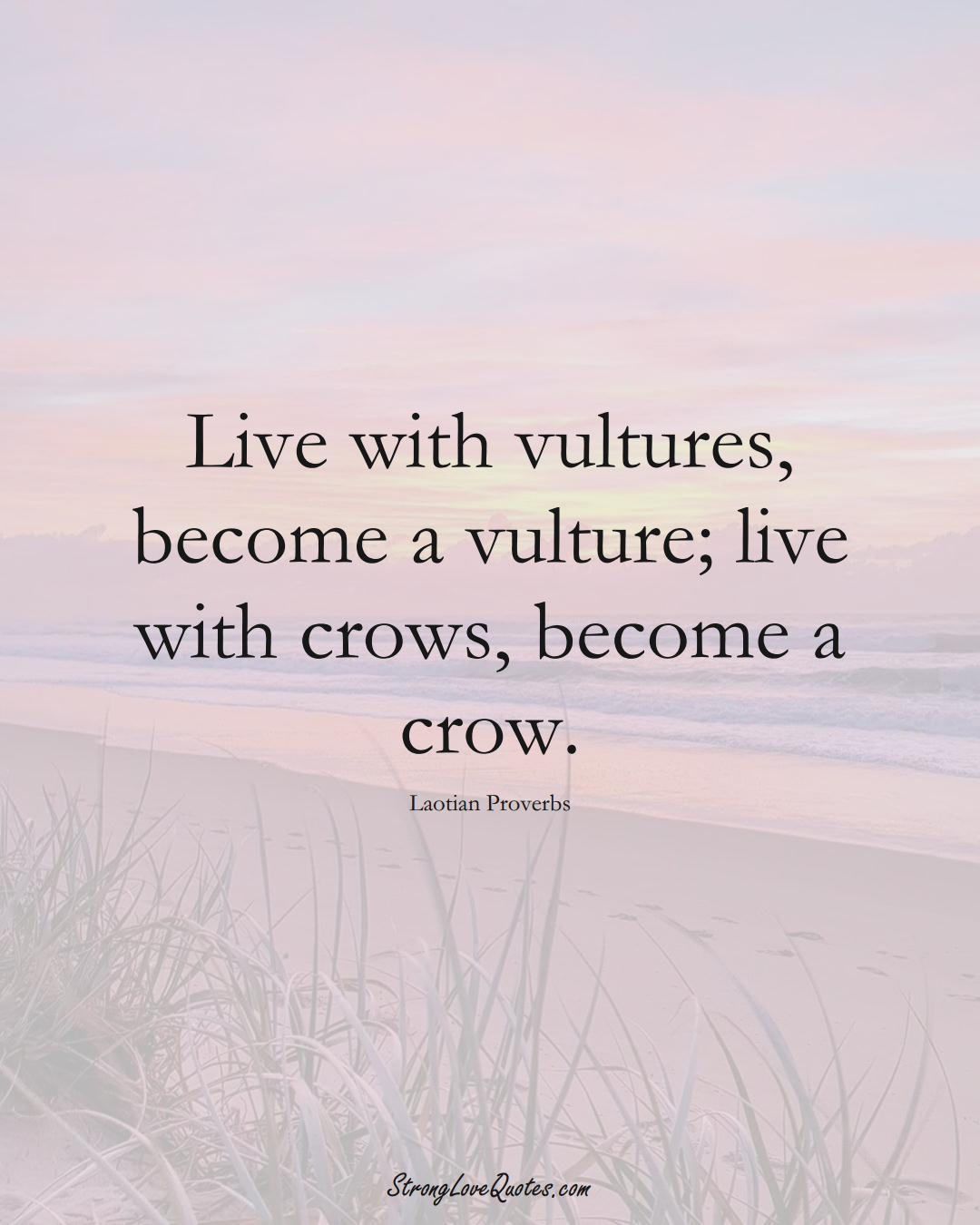 Live with vultures, become a vulture; live with crows, become a crow. (Laotian Sayings);  #aVarietyofCulturesSayings