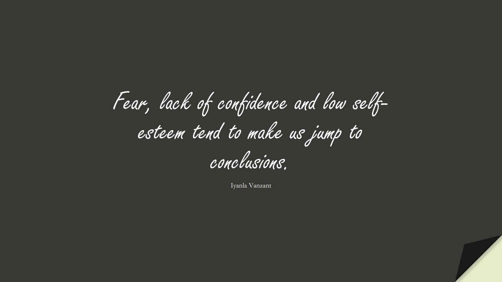 Fear, lack of confidence and low self-esteem tend to make us jump to conclusions. (Iyanla Vanzant);  #SelfEsteemQuotes