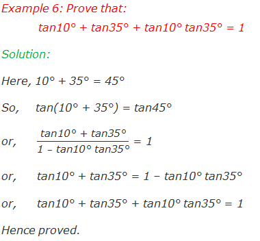 Example 6: Prove that: tan10° + tan35° + tan10° tan35° = 1 Solution: Here, 10° + 35° = 45° So,   tan(10° + 35°) = tan45° or,    "tan10° + tan35°" /("1 " –" tan10° tan35°" ) = 1 or,    tan10° + tan35° = 1 – tan10° tan35° or,    tan10° + tan35° + tan10° tan35° = 1 Hence proved.