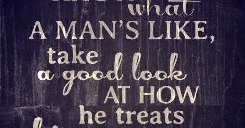 If You Want To Know What A Man S Like Take A Good Look At How He Treats His Inferiors Not His