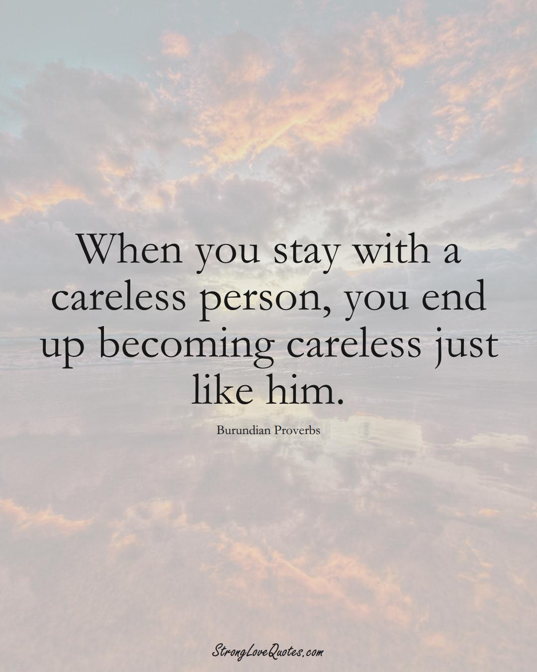 When you stay with a careless person, you end up becoming careless just like him. (Burundian Sayings);  #AfricanSayings