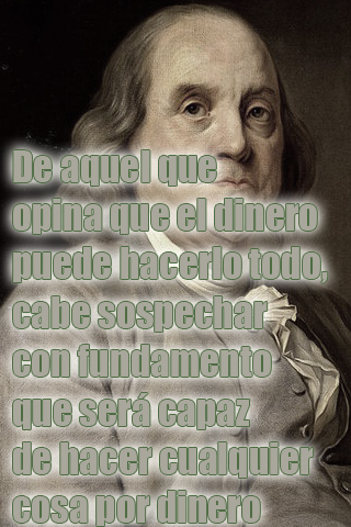 De aquel que opina que el dinero puede hacerlo todo, cabe sospechar con fundamento que será capaz de hacer cualquier cosa por dinero De aquel que opina que el dinero puede hacerlo todo, cabe sospechar con fundamento que será capaz de hacer cualquier cosa por dinero