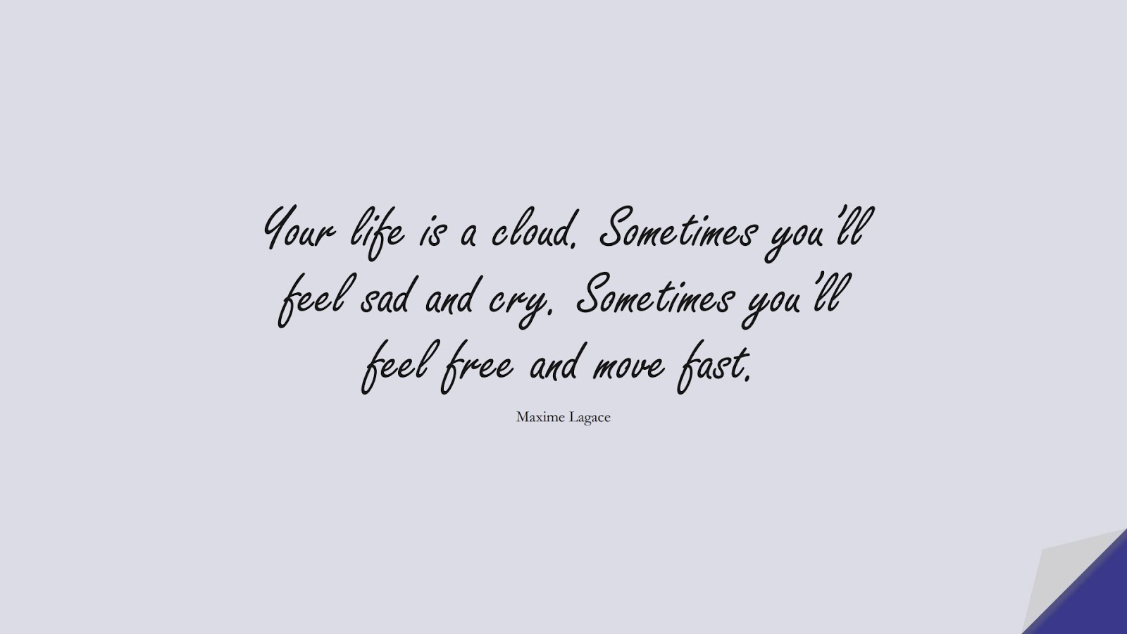 Your life is a cloud. Sometimes you’ll feel sad and cry. Sometimes you’ll feel free and move fast. (Maxime Lagace);  #InspirationalQuotes