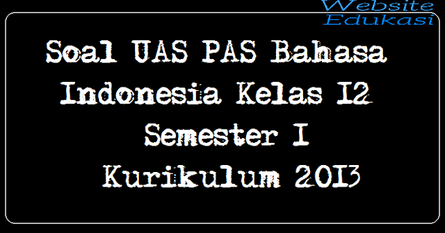 Soal UAS PAS Bahasa Indonesia Kelas 12 Semester 1 Kurikulum 2013 Soal UAS PAS Bahasa Indonesia Kelas 12 Semester 1 Kurikulum 2013