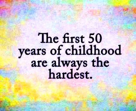 The first 50 years of childhood are always the hardest - #funny #quotes