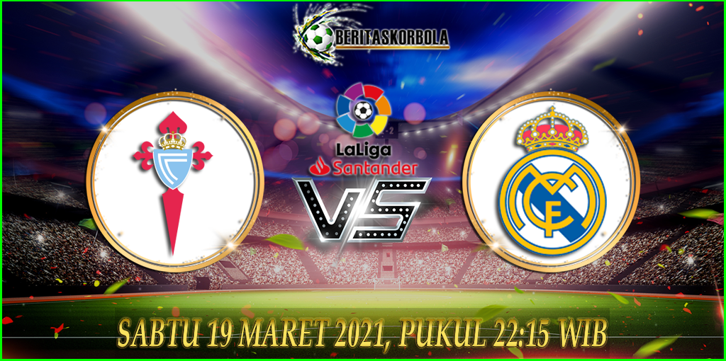 Prediksi Celta Vigo vs Real Madrid 20 Maret 2021