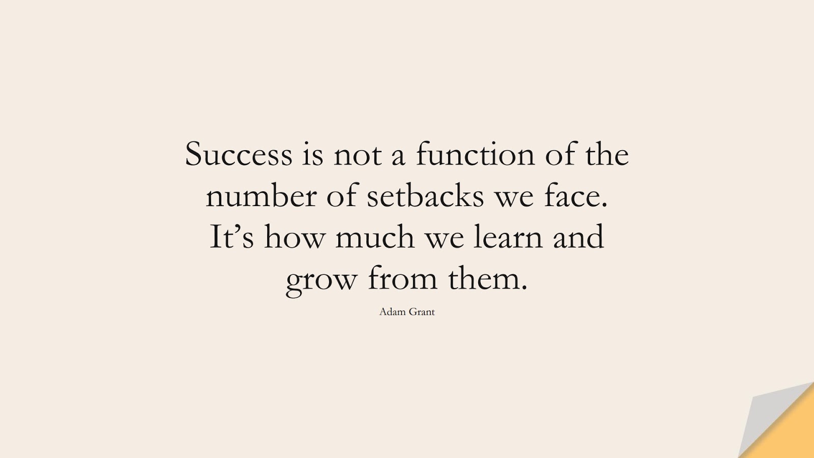 Success is not a function of the number of setbacks we face. It’s how much we learn and grow from them. (Adam Grant);  #NeverGiveUpQuotes
