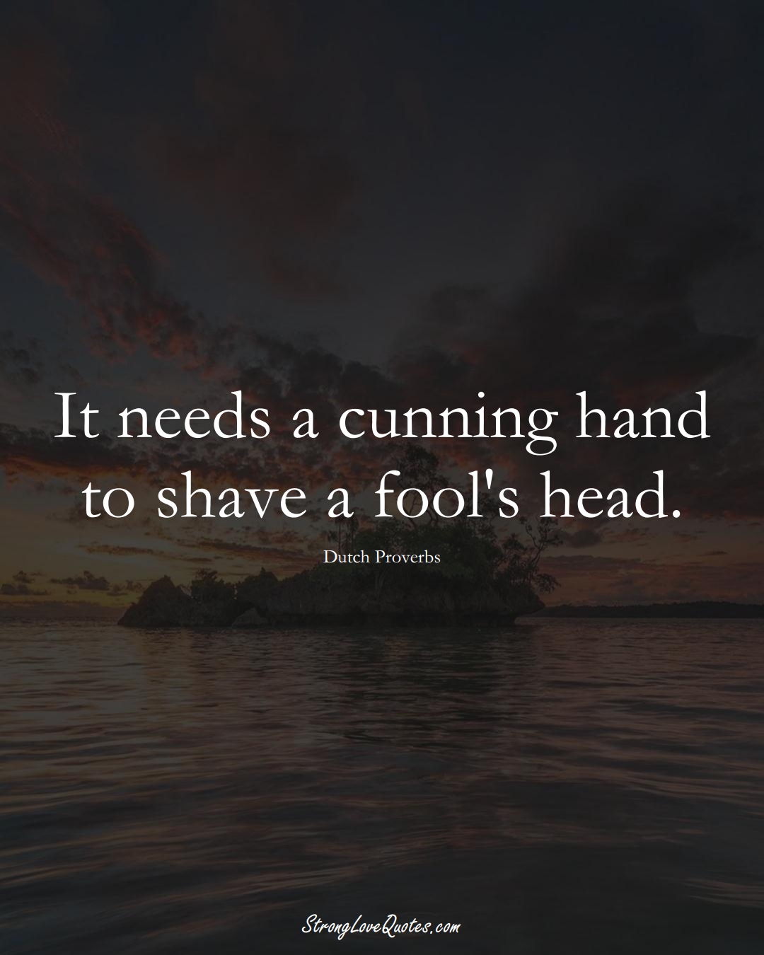 It needs a cunning hand to shave a fool's head. (Dutch Sayings);  #EuropeanSayings