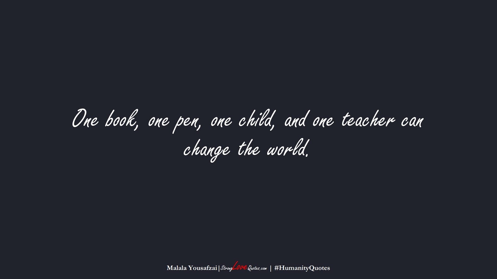 One book, one pen, one child, and one teacher can change the world. (Malala Yousafzai);  #HumanityQuotes