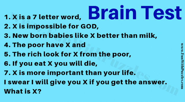 1. X is 7 letter word. X is impossible for God. New born babies like X better than milk. The poor has X and the rich look for X from the poor. If you eat X, you will die. x is more important than your life. Can you find X?
