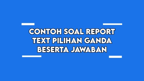 Contoh Soal Report Text Pilihan Ganda beserta Jawaban Contoh Soal Bahasa Inggris Report Text Pilihan Ganda beserta Jawaban