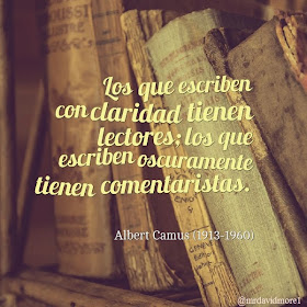 Los que escriben con claridad tienen lectores; los que escriben oscuramente tienen comentaristas. Albert Camus (1913-1960) Novelista y ensayista francés.