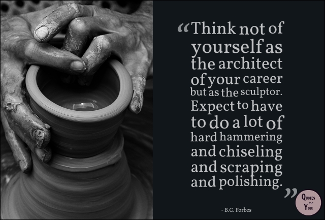 QUOTES For YOU!: "Think not of yourself as the architect of your career