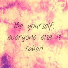 be yourself, everyone else is taken