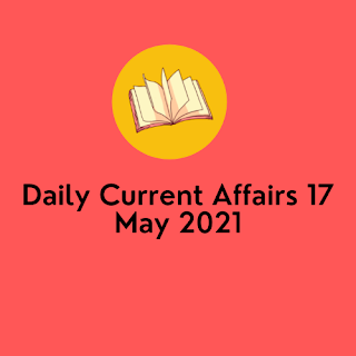 Daily Current Affairs 17 May 2021
