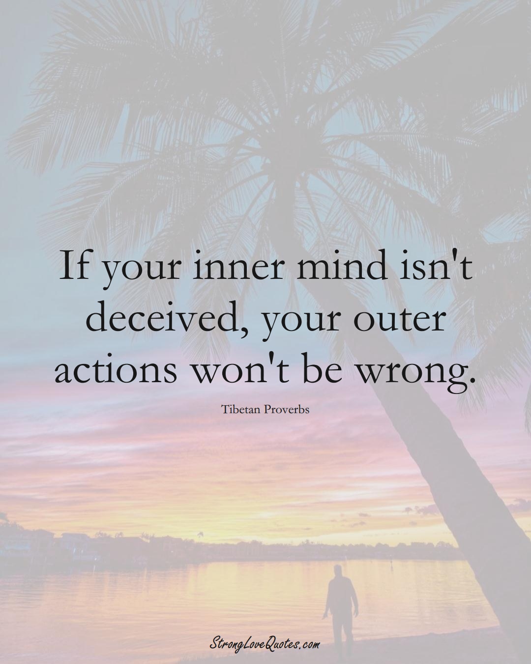 If your inner mind isn't deceived, your outer actions won't be wrong. (Tibetan Sayings);  #aVarietyofCulturesSayings