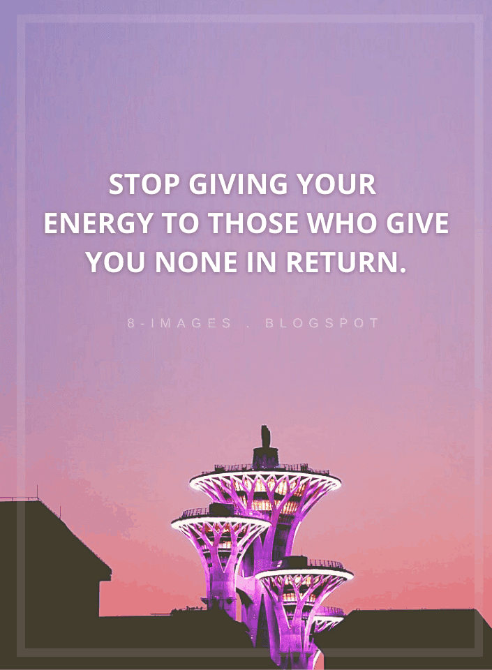 Stop Giving Your Energy To Those Who Give You None In Return Quotes stop-giving-your-energy-to-those-who-give-you-none-in-return-quotes