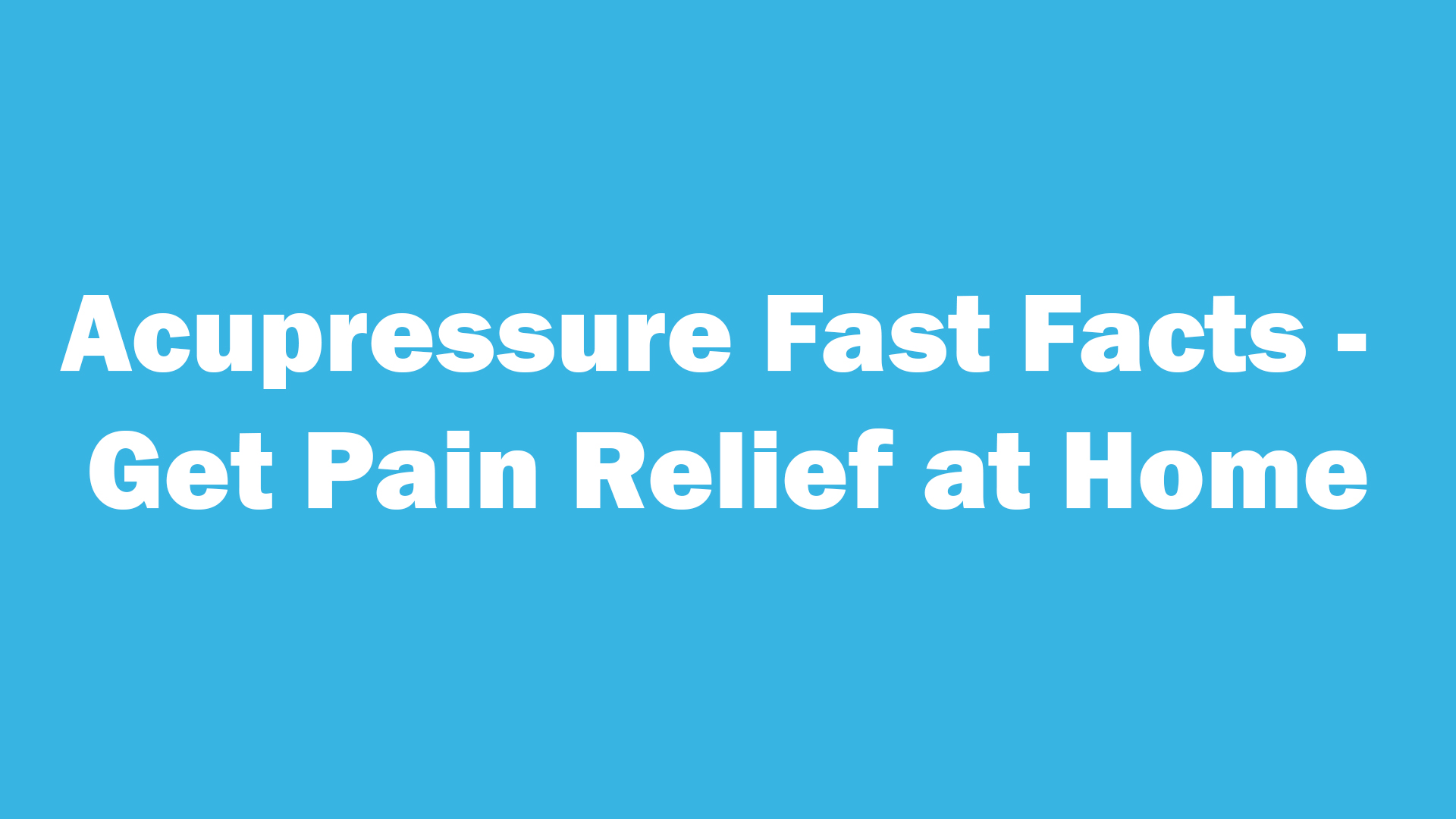 Acupressure Fast Facts - Get Pain Relief at Home
