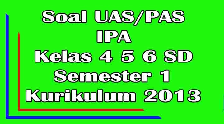 Soal Uas Pas Ipa Kelas 4 5 6 Sd Semester 1 Kurikulum 2013 Purwomp Com